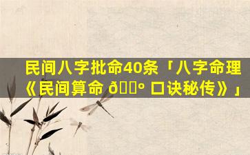 民间八字批命40条「八字命理《民间算命 🌺 口诀秘传》」